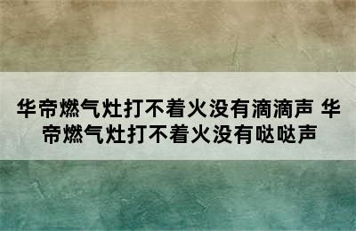 华帝燃气灶打不着火没有滴滴声 华帝燃气灶打不着火没有哒哒声